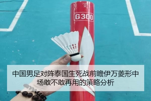 中国男足对阵泰国生死战前瞻伊万菱形中场敢不敢再用的策略分析